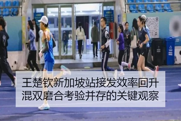 王楚钦新加坡站接发效率回升 混双磨合考验并存的关键观察
