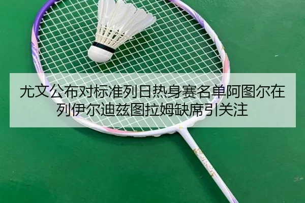 尤文公布对标准列日热身赛名单阿图尔在列伊尔迪兹图拉姆缺席引关注