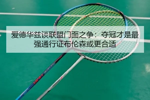 爱德华兹谈联盟门面之争：夺冠才是最强通行证布伦森或更合适
