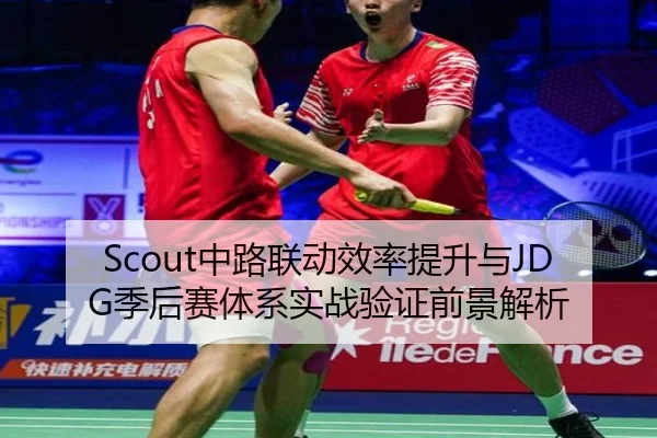 Scout中路联动效率提升与JDG季后赛体系实战验证前景解析